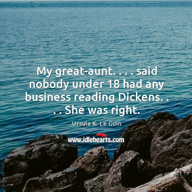 My great-aunt. . . . said nobody under 18 had any business reading Dickens. . . . She was Ursula K. Le Guin Picture Quote