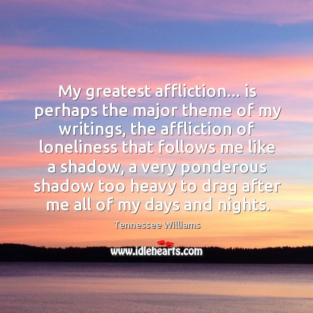 My greatest affliction… is perhaps the major theme of my writings, the Image