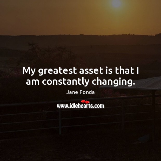 My greatest asset is that I am constantly changing. Jane Fonda Picture Quote
