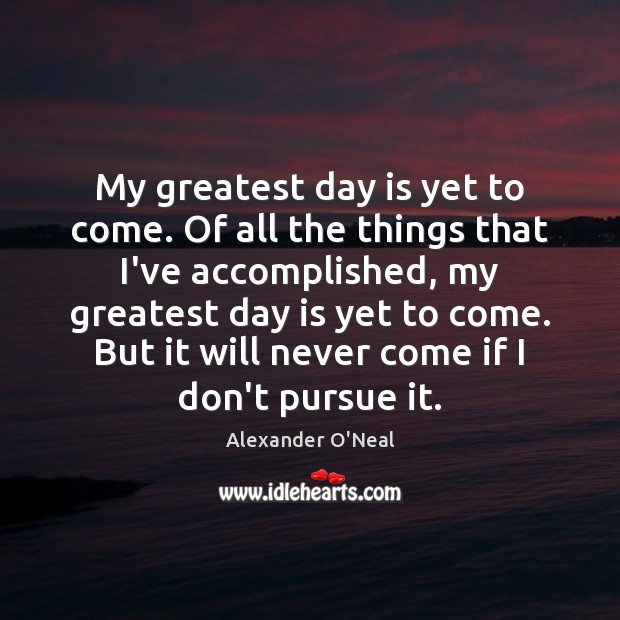My greatest day is yet to come. Of all the things that Alexander O’Neal Picture Quote