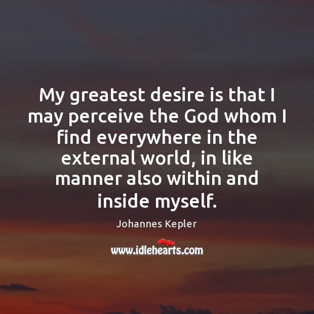 My greatest desire is that I may perceive the God whom I Johannes Kepler Picture Quote