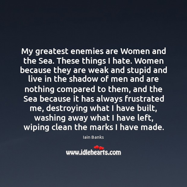 My greatest enemies are Women and the Sea. These things I hate. Iain Banks Picture Quote