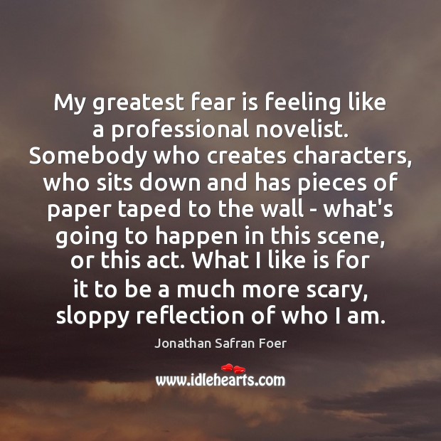 My greatest fear is feeling like a professional novelist. Somebody who creates Fear Quotes Image