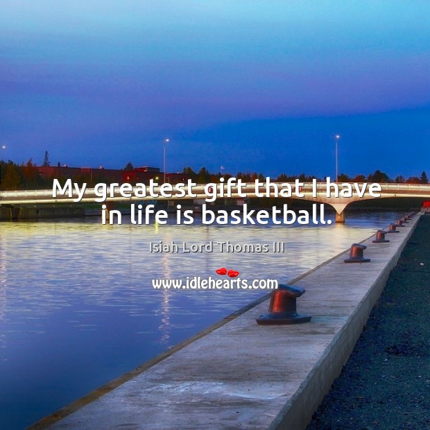 My greatest gift that I have in life is basketball. Isiah Lord Thomas III Picture Quote