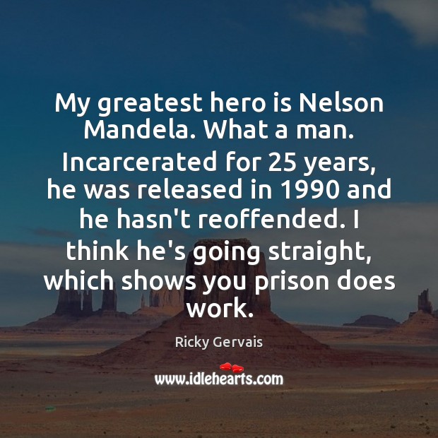 My greatest hero is Nelson Mandela. What a man. Incarcerated for 25 years, Ricky Gervais Picture Quote