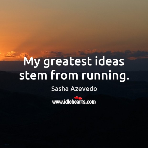 My greatest ideas stem from running. Sasha Azevedo Picture Quote