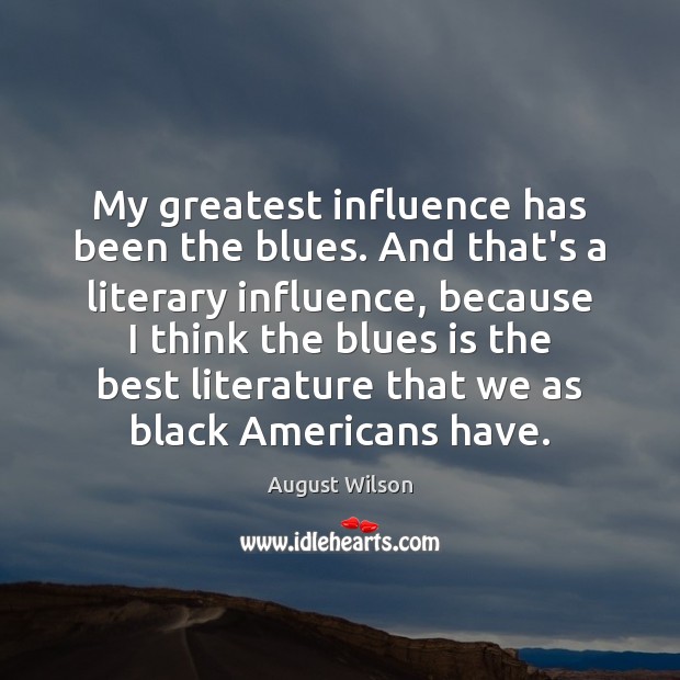 My greatest influence has been the blues. And that’s a literary influence, August Wilson Picture Quote