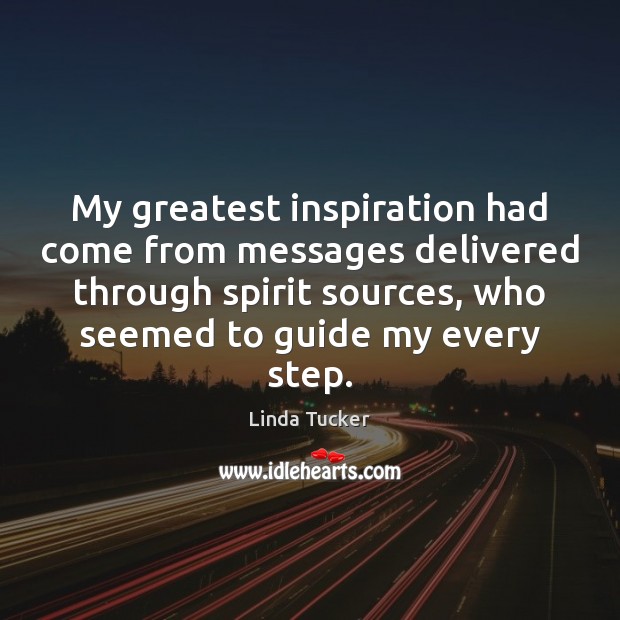 My greatest inspiration had come from messages delivered through spirit sources, who Linda Tucker Picture Quote