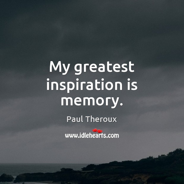 My greatest inspiration is memory. Paul Theroux Picture Quote