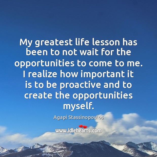 My greatest life lesson has been to not wait for the opportunities Agapi Stassinopoulos Picture Quote