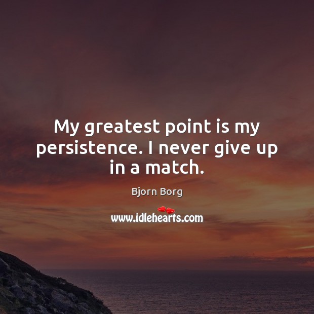 My greatest point is my persistence. I never give up in a match. Bjorn Borg Picture Quote