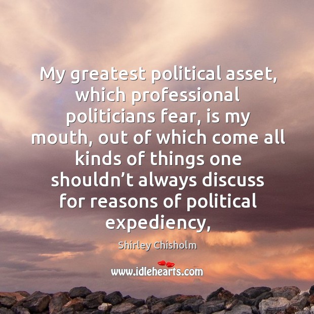 My greatest political asset, which professional politicians fear, is my mouth, out Shirley Chisholm Picture Quote