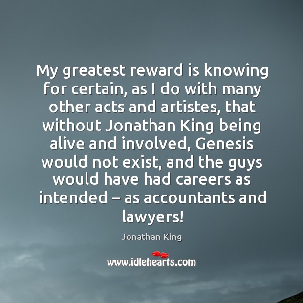 My greatest reward is knowing for certain, as I do with many other acts and artistes Jonathan King Picture Quote