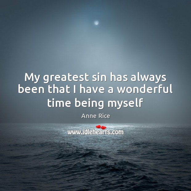 My greatest sin has always been that I have a wonderful time being myself Anne Rice Picture Quote