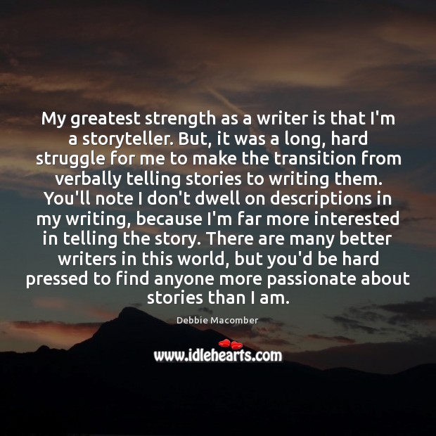 My greatest strength as a writer is that I’m a storyteller. But, Debbie Macomber Picture Quote