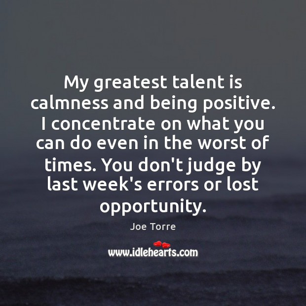 My greatest talent is calmness and being positive. I concentrate on what Don’t Judge Quotes Image