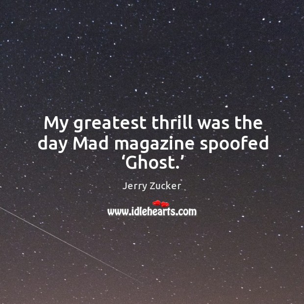 My greatest thrill was the day mad magazine spoofed ‘ghost.’ Jerry Zucker Picture Quote