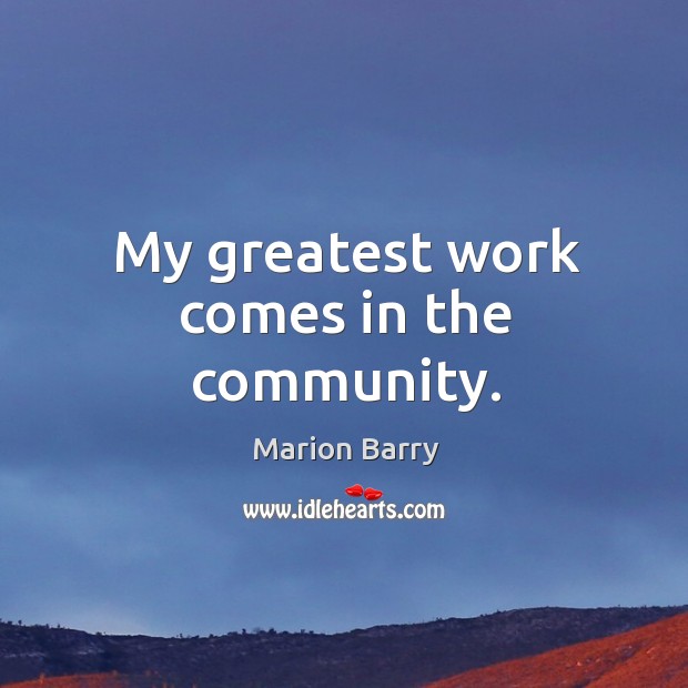 My greatest work comes in the community. Marion Barry Picture Quote