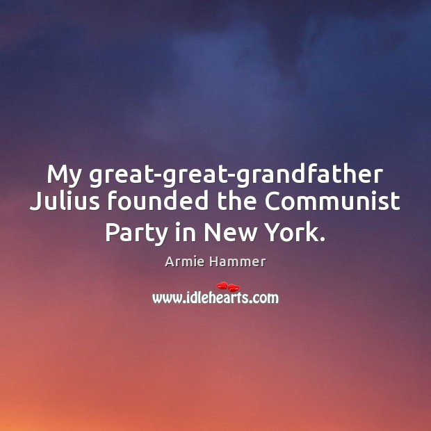 My great-great-grandfather Julius founded the Communist Party in New York. Armie Hammer Picture Quote