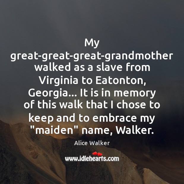 My great-great-great-grandmother walked as a slave from Virginia to Eatonton, Georgia… It Alice Walker Picture Quote