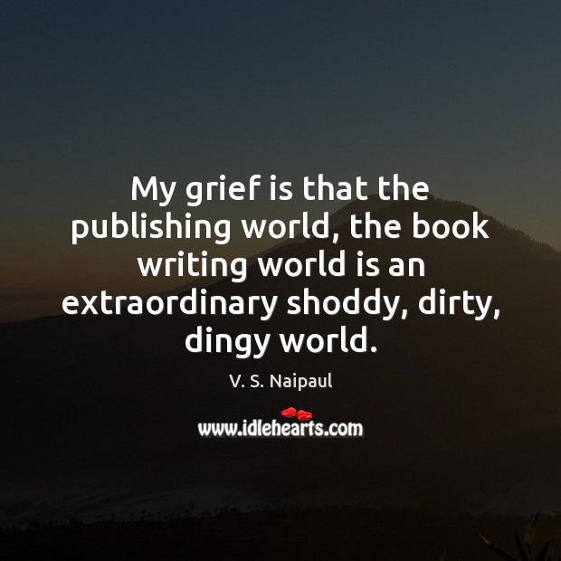 My grief is that the publishing world, the book writing world is V. S. Naipaul Picture Quote