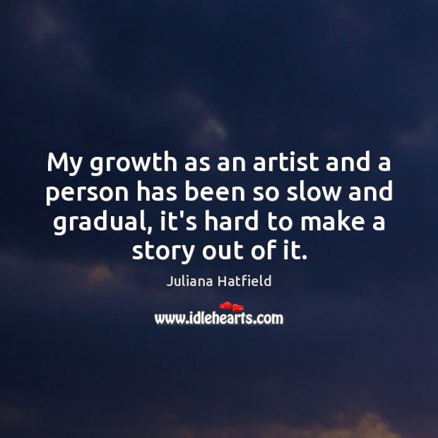 My growth as an artist and a person has been so slow Juliana Hatfield Picture Quote