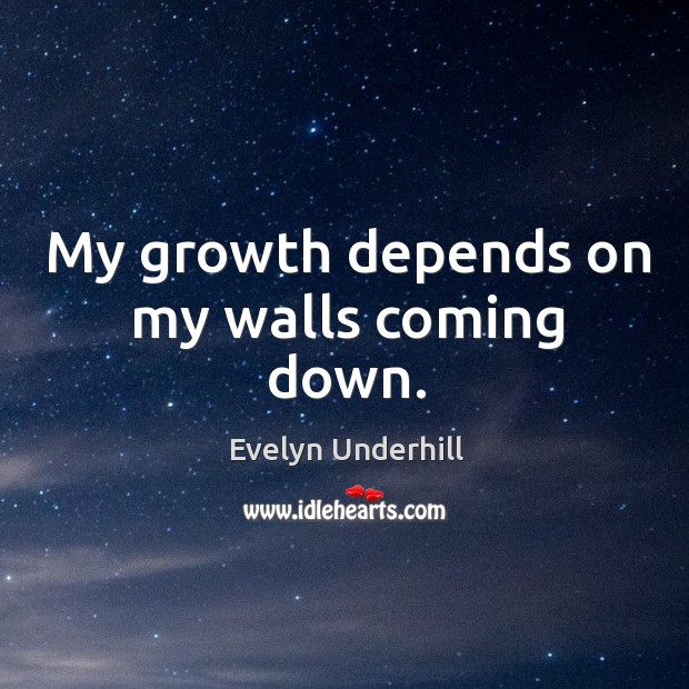 My growth depends on my walls coming down. Evelyn Underhill Picture Quote