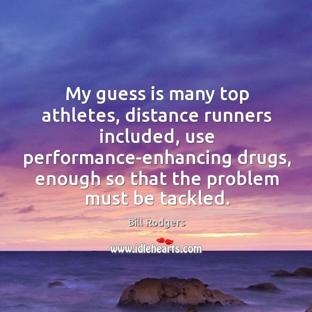 My guess is many top athletes, distance runners included, use performance-enhancing drugs, Bill Rodgers Picture Quote