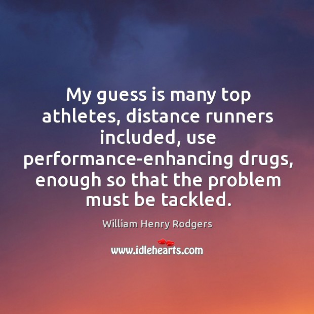 My guess is many top athletes, distance runners included, use performance-enhancing drugs William Henry Rodgers Picture Quote