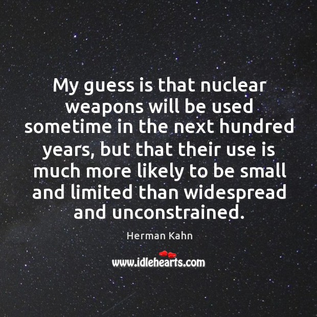 My guess is that nuclear weapons will be used sometime in the next hundred years Herman Kahn Picture Quote
