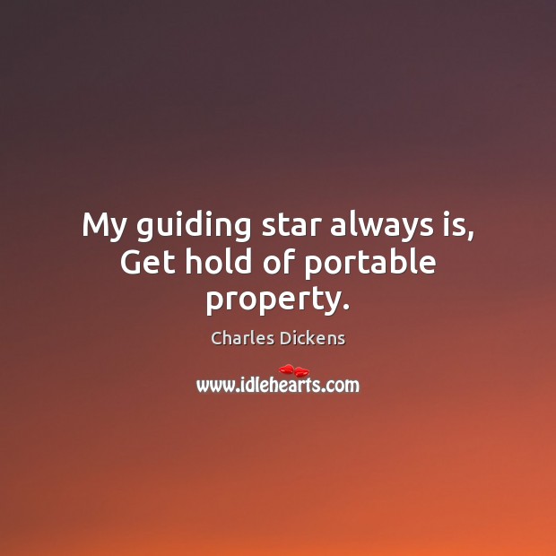 My guiding star always is, Get hold of portable property. Charles Dickens Picture Quote