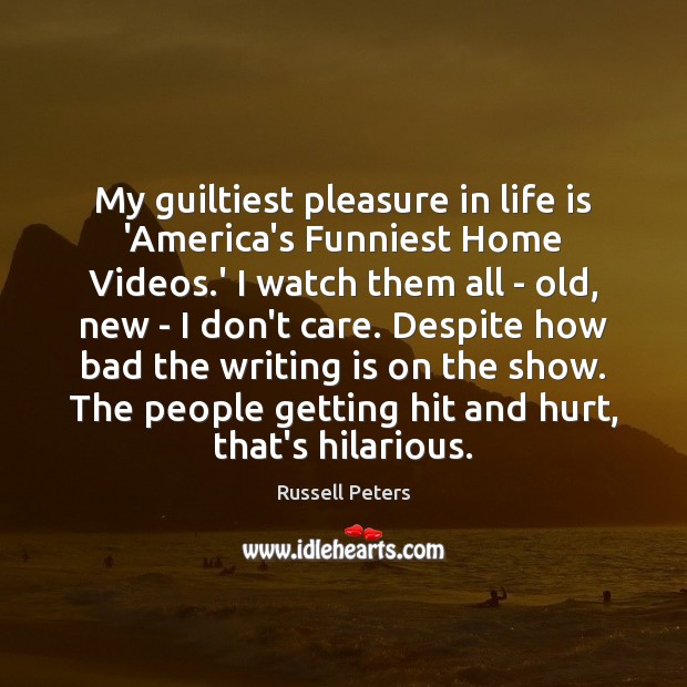My guiltiest pleasure in life is ‘America’s Funniest Home Videos.’ I Russell Peters Picture Quote