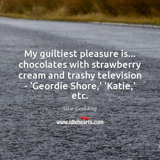 My guiltiest pleasure is… chocolates with strawberry cream and trashy television – Image