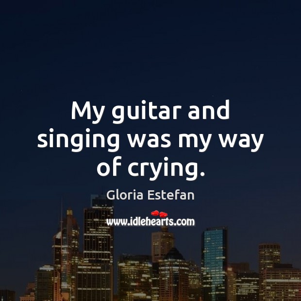 My guitar and singing was my way of crying. Image