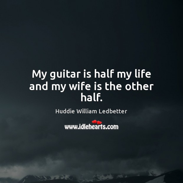 My guitar is half my life and my wife is the other half. Image