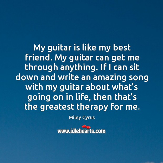 My guitar is like my best friend. My guitar can get me Miley Cyrus Picture Quote