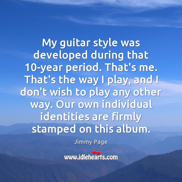 My guitar style was developed during that 10-year period. That’s me. That’s Jimmy Page Picture Quote