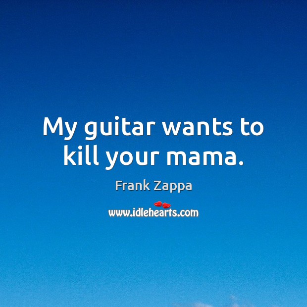 My guitar wants to kill your mama. Image