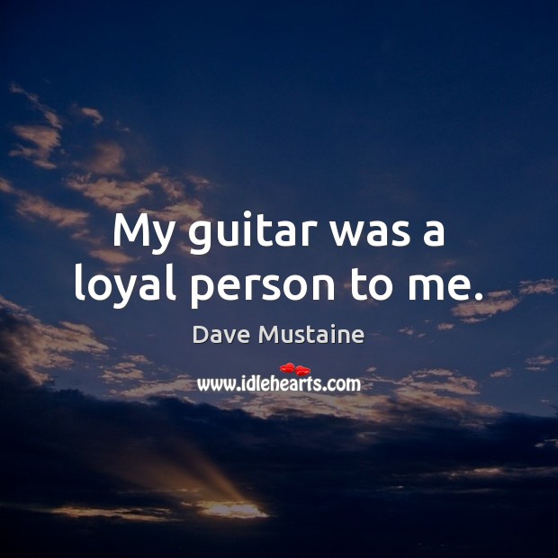 My guitar was a loyal person to me. Dave Mustaine Picture Quote