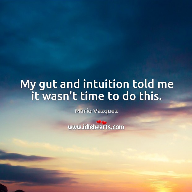 My gut and intuition told me it wasn’t time to do this. Mario Vazquez Picture Quote