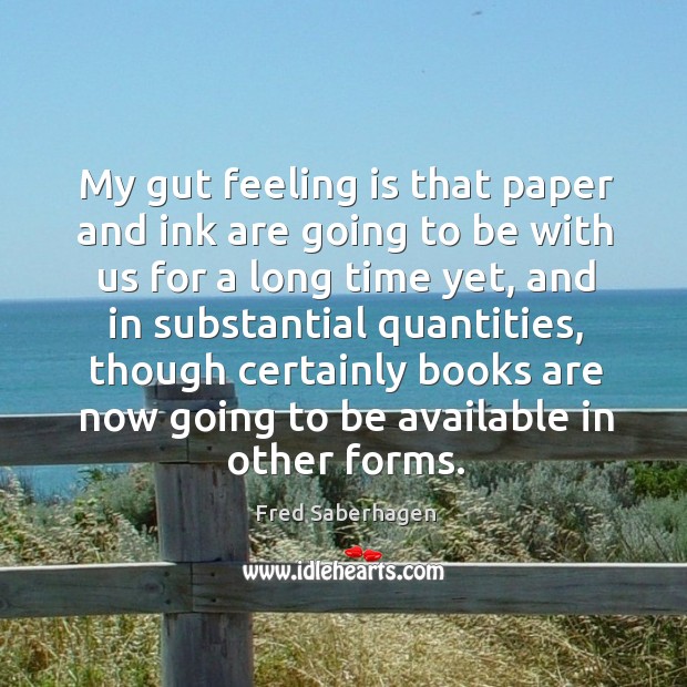 My gut feeling is that paper and ink are going to be with us for a long time yet Fred Saberhagen Picture Quote