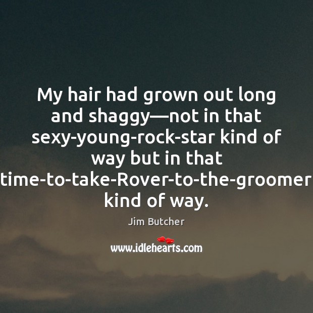 My hair had grown out long and shaggy—not in that sexy-young-rock-star Jim Butcher Picture Quote