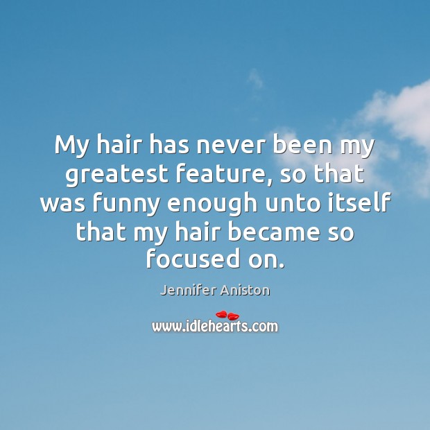My hair has never been my greatest feature, so that was funny Jennifer Aniston Picture Quote