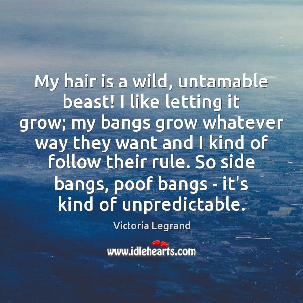 My hair is a wild, untamable beast! I like letting it grow; Victoria Legrand Picture Quote