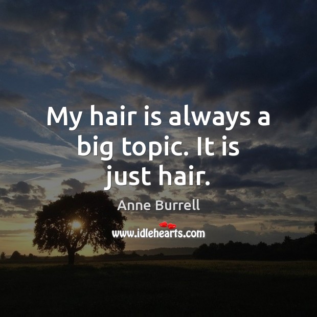 My hair is always a big topic. It is just hair. Anne Burrell Picture Quote