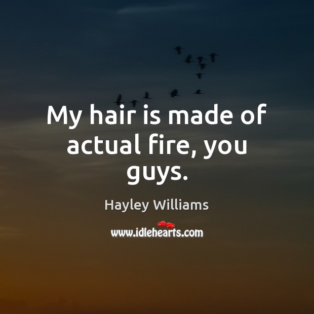 My hair is made of actual fire, you guys. Hayley Williams Picture Quote