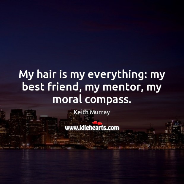 My hair is my everything: my best friend, my mentor, my moral compass. Best Friend Quotes Image