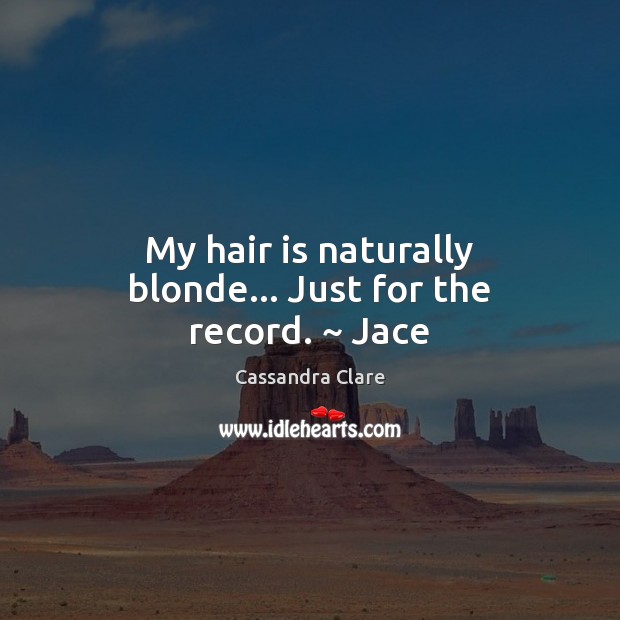 My hair is naturally blonde… Just for the record. ~ Jace Image