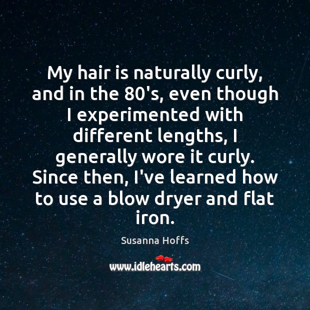 My hair is naturally curly, and in the 80’s, even though I Susanna Hoffs Picture Quote