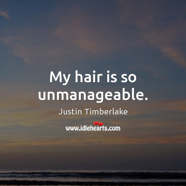 My hair is so unmanageable. Justin Timberlake Picture Quote